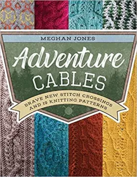 Adventure Cables: Brave New Stitch Crossings and 19 Knitting Patterns